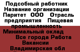 Подсобный работник › Название организации ­ Паритет, ООО › Отрасль предприятия ­ Пищевая промышленность › Минимальный оклад ­ 26 000 - Все города Работа » Вакансии   . Владимирская обл.,Вязниковский р-н